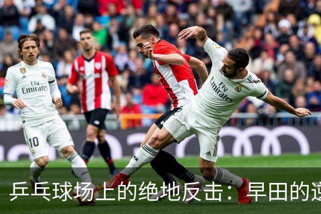 乒乓球场上的绝地反击：早田的逆袭与郑怡静的遗憾