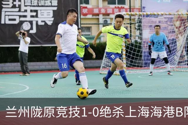 兰州陇原竞技1-0绝杀上海海港B队，张越制胜球，刘铁诚染红