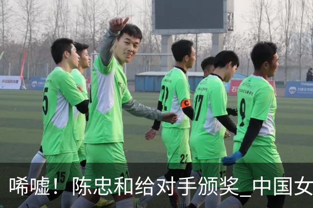 唏嘘！陈忠和给对手颁奖 中国女排岌岌可危 球迷热盼郎平朱婷回归