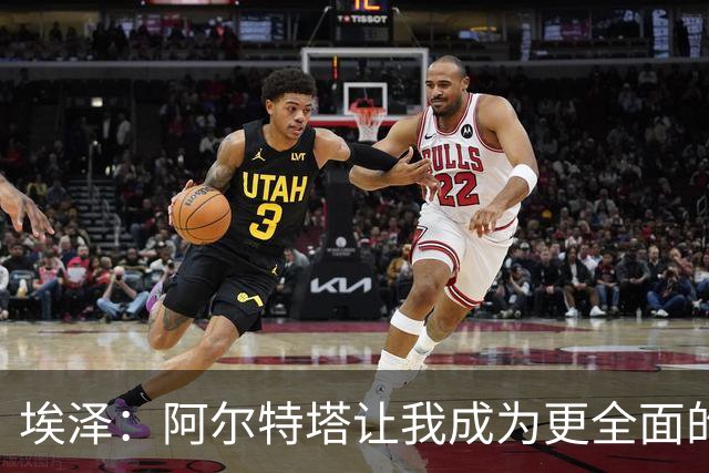 埃泽：阿尔特塔让我成为更全面的球员，也成为更好的人