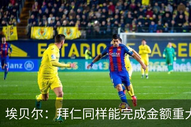 埃贝尔：拜仁同样能完成金额重大的转会，但巴尔科拉确实太贵了