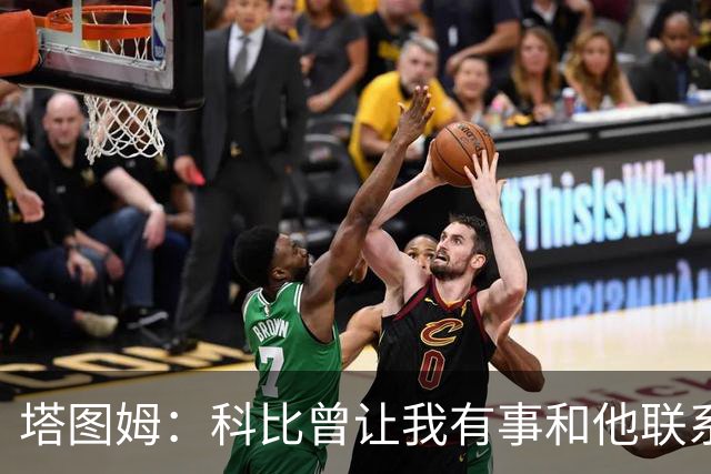 塔图姆：科比曾让我有事和他联系 因不想打扰从未打过 现在很后悔
