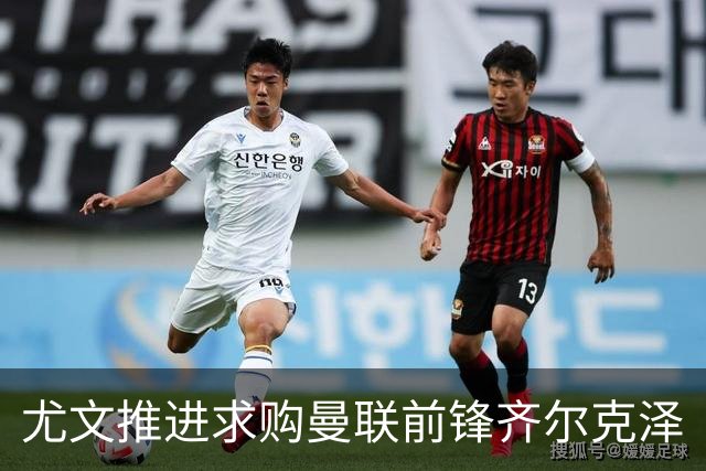 尤文推进求购曼联前锋齐尔克泽