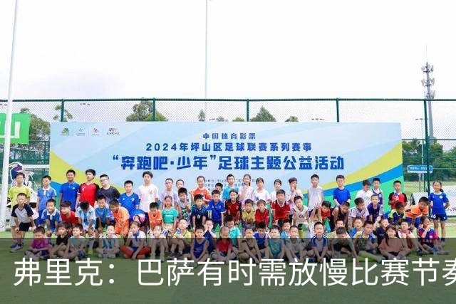 弗里克：巴萨有时需放慢比赛节奏，签下热苏斯是非常出色的引援