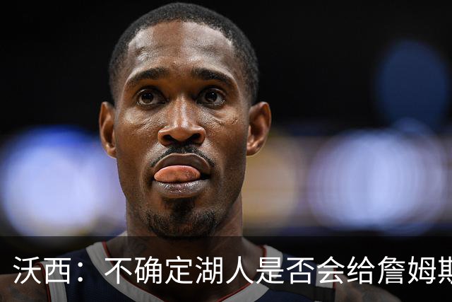 沃西：不确定湖人是否会给詹姆斯立雕像 但骑士和热火肯定会