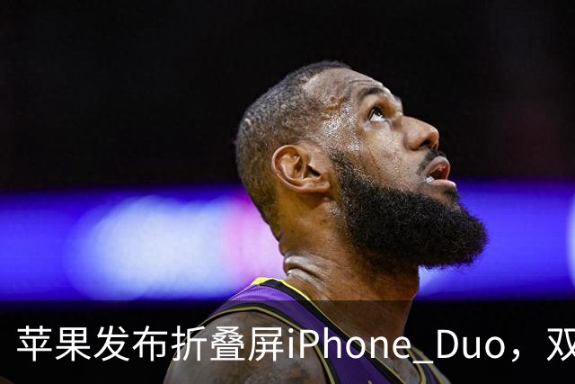 苹果发布折叠屏iPhone Duo，双屏同比例设计