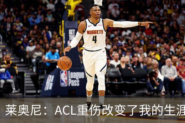 莱奥尼：ACL重伤改变了我的生涯轨迹，但我的野心从来没有改变过