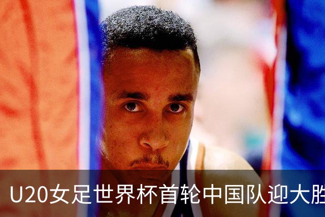 U20女足世界杯首轮中国队迎大胜 黄嘉欣上演“帽子戏法”